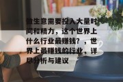 做生意需要投入大量时间和精力，这个世界上什么行业最赚钱？，世界上最赚钱的行业，详尽分析与建议