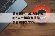重庆银行：成功发行60亿元二级资本债券，票面利率2.23%
