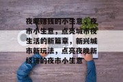 夜晚赚钱的小生意，夜市小生意，点亮城市夜生活的新篇章，新兴城市新玩法，点亮夜晚新经济的夜市小生意
