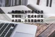 免费教你如何通过小生意赚钱！，低成本创业大出路，小生意盈利之道
