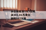 协合新能源9月3日耗资301.01万港元回购567万股