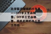 比牙医还赚钱的小生意——DIY手工艺品销售，DIY手工艺品销售，商机无限的手工艺工作坊