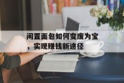 闲置面包如何变废为宝，实现赚钱新途径