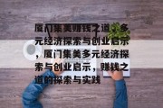 厦门集美赚钱之道，多元经济探索与创业启示，厦门集美多元经济探索与创业启示，赚钱之道的探索与实践