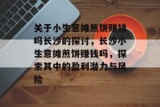 关于小生意摊煎饼赚钱吗长沙的探讨，长沙小生意摊煎饼赚钱吗，探索其中的盈利潜力与风险