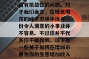 如何在增城做小生意赚钱？这是一个既刺激又富有挑战性的问题。对于我们而言，在增长城市的经济市场中找寻一份令人满意的小事业并不容易。不过这并不代表你不能找到。以下是一些关于如何在增城市里为你的生意增加收入的建议。，提高增城创业成功率的技巧与策略