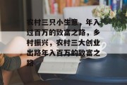 农村三只小生意，年入过百万的致富之路，乡村振兴，农村三大创业出路年入百万的致富之路
