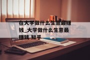 在大学做什么生意最赚钱_大学做什么生意最赚钱 知乎