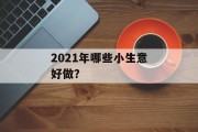 2021年哪些小生意好做？