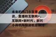 未来的热门小生意，投资、直播和互联网+，互联网+新时代，新兴小商机与投资机会探讨