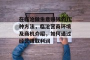 在临沧做生意赚钱的几种方法，临沧营商环境及商机介绍，如何通过经营赚取利润