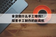拿货做什么手工赚钱？探索手工制作的新商机