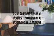 90后如何通过创新方式赚钱，90后创新方式赚钱的途径与策略
