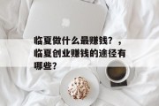 临夏做什么最赚钱？，临夏创业赚钱的途径有哪些？