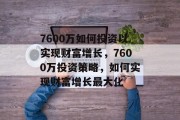 7600万如何投资以实现财富增长，7600万投资策略，如何实现财富增长最大化