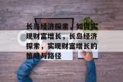 长岛经济探索，如何实现财富增长，长岛经济探索，实现财富增长的策略与路径