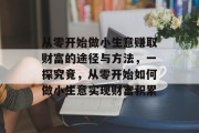 从零开始做小生意赚取财富的途径与方法，一探究竟，从零开始如何做小生意实现财富积累