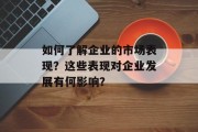 如何了解企业的市场表现？这些表现对企业发展有何影响？