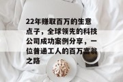 22年赚取百万的生意点子，全球领先的科技公司成功案例分享，一位普通工人的百万富翁之路