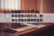 社群赚钱小生意: 创新商业模式和方法，利用社交媒体赚取财富的新策略