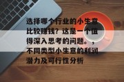 选择哪个行业的小生意比较赚钱？这是一个值得深入思考的问题。，不同类型小生意的利润潜力及可行性分析