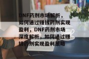 DNF药剂市场解析，如何通过赚钱药剂实现盈利，DNF药剂市场深度解析，如何通过赚钱药剂实现盈利策略