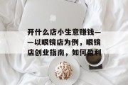 开什么店小生意赚钱——以眼镜店为例，眼镜店创业指南，如何盈利