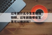 过年做什么小生意赚钱特别，过年前做哪些生意可以赚到钱?