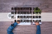 贵阳夜晚的财富之路，探索夜间赚钱的多种方式，贵阳夜间财富探索，多种夜间赚钱方式揭秘