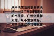 从平淡生活到创业新天地——谈广州如何赚钱的小生意，广州创业新天地，从小生意做起，从平淡生活中找寻财富之道