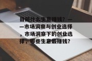 目前什么生意赚钱？——市场洞察与创业选择，市场洞察下的创业选择，哪些生意最赚钱？