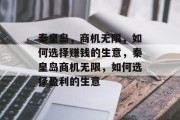 秦皇岛，商机无限，如何选择赚钱的生意，秦皇岛商机无限，如何选择盈利的生意
