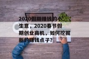 2020假期赚钱的小生意，2020春节假期创业商机，如何挖掘新的赚钱点子？