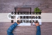 小生意如何创业投资赚钱？，快速赚钱的小生意，投资与创业方法