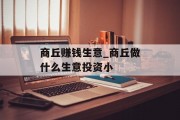 商丘赚钱生意_商丘做什么生意投资小