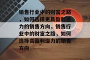 销售行业中的财富之路，如何选择更具盈利潜力的销售方向，销售行业中的财富之路，如何选择高盈利潜力的销售方向