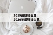 2019最赚钱生意_2020年最赚钱生意
