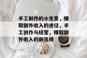 手工制作的小生意，赚取额外收入的途径，手工创作与经营，赚取额外收入的新选择