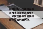 加盟创业，选择何种生意可实现盈利最大化？，如何选择生意实现加盟创业盈利最大化？