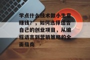 学点什么技术做小生意赚钱？，如何选择适合自己的创业项目，从编程语言到营销策略的全面指南