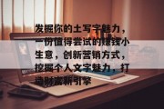 发掘你的土写字魅力，一份值得尝试的赚钱小生意，创新营销方式，挖掘个人文字魅力，打造财富新引擎