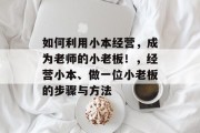 如何利用小本经营，成为老师的小老板！，经营小本、做一位小老板的步骤与方法
