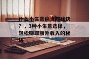 什么小生意稳当赚钱快？，3种小生意选择，轻松赚取额外收入的秘诀