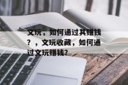 文玩，如何通过其赚钱？，文玩收藏，如何通过文玩赚钱？
