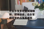 什么小生意好做摆摊赚钱，摆摊创业，适合家庭经营的小生意推荐