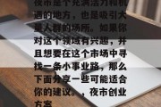 夜市是个充满活力和机遇的地方，也是吸引大量人群的场所。如果你对这个领域有兴趣，并且想要在这个市场中寻找一条小事业路，那么下面分享一些可能适合你的建议。，夜市创业方案
