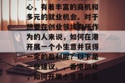 香港是一个全球金融中心，有着丰富的商机和多元的就业机会。对于想要在创业领域有所作为的人来说，如何在港开展一个小生意并获得一定的盈利呢？以下是一些建议。，香港创业，如何开展小生意并盈利