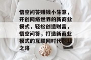 悟空问答赚钱小生意，开创网络世界的新商业模式，轻松创造财富，悟空问答，打造新商业模式的互联网时代创业之路