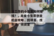 没工作的小生意如何赚钱？，无业小生意创业的全攻略，找项目、找市场、找资金