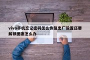 vivo手机忘记密码怎么恢复出厂设置还要解锁图案怎么办